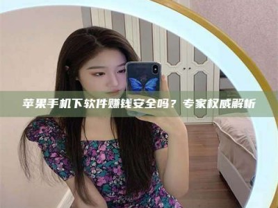 郓城苹果手机下软件赚钱安全吗？专家权威解析