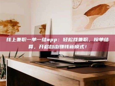 郓城线上兼职一单一结app：轻松找兼职，按单结算，开启自由赚钱新模式！