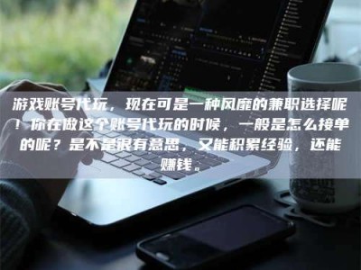 郓城游戏账号代玩，现在可是一种风靡的兼职选择呢！你在做这个账号代玩的时候，一般是怎么接单的呢？是不是很有意思，又能积累经验，还能赚钱。