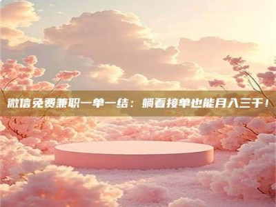 郓城微信免费兼职一单一结：躺着接单也能月入三千！