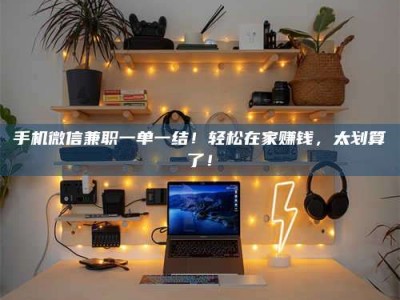 郓城手机微信兼职一单一结！轻松在家赚钱，太划算了！