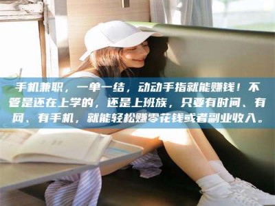 郓城手机兼职，一单一结，动动手指就能赚钱！不管是还在上学的，还是上班族，只要有时间、有网、有手机，就能轻松赚零花钱或者副业收入。