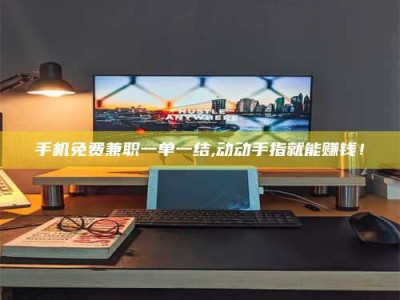 郓城手机免费兼职一单一结,动动手指就能赚钱！