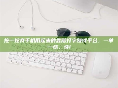 郓城挖一挖我手机用起来的靠谱打字赚钱平台，一单一结，快!