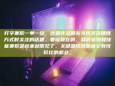 郓城打字兼职一单一结，这是许多朋友寻找灵活赚钱方式时关注的话题。要说现在啊，知识变现和技能兼职是越来越常见了，关键是找到靠谱又有性价比的机会。