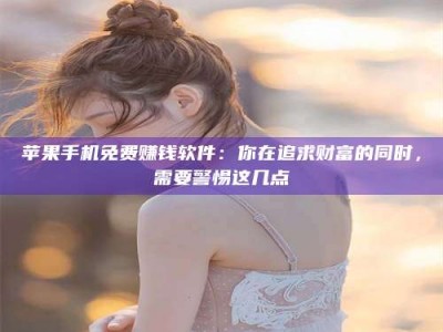 郓城苹果手机免费赚钱软件：你在追求财富的同时，需要警惕这几点