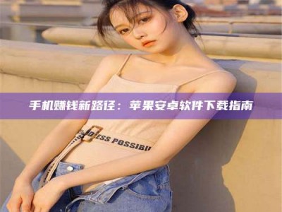郓城手机赚钱新路径：苹果安卓软件下载指南