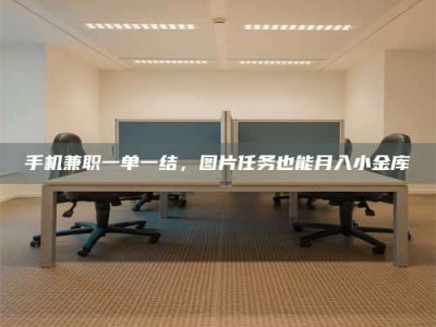 郓城手机兼职一单一结，图片任务也能月入小金库