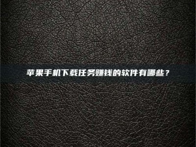 郓城苹果手机下载任务赚钱的软件有哪些？