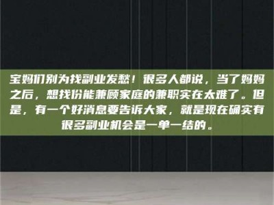 郓城宝妈们别为找副业发愁！很多人都说，当了妈妈之后，想找份能兼顾家庭的兼职实在太难了。但是，有一个好消息要告诉大家，就是现在确实有很多副业机会是一单一结的。