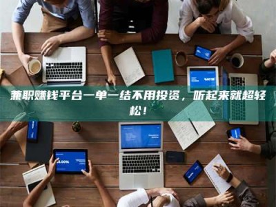 郓城兼职赚钱平台一单一结不用投资，听起来就超轻松！