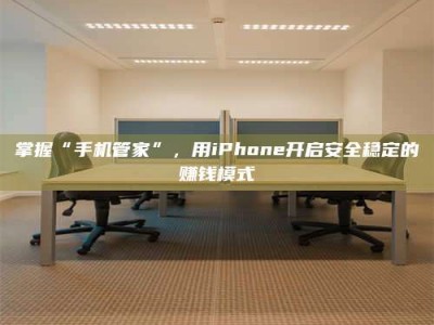 郓城掌握“手机管家”，用iPhone开启安全稳定的赚钱模式